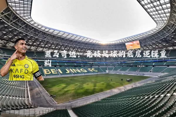 黑马奇迹:竞技足球的底层逻辑重构