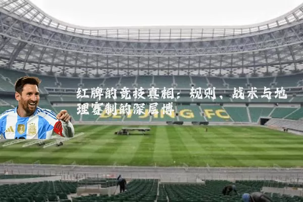 红牌的竞技真相：规则、战术与地理赛制的深层博弈