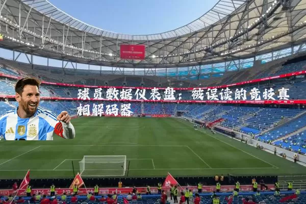 球员数据仪表盘:被误读的竞技真相解码器