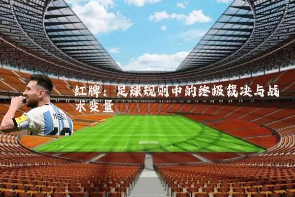 红牌:足球规则中的终极裁决与战术变量