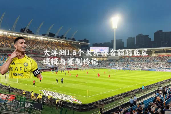 大洋洲1.5个世界杯名额的底层逻辑与赛制悖论