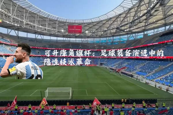 可升降角旗杆：足球装备演进中的隐性技术革命