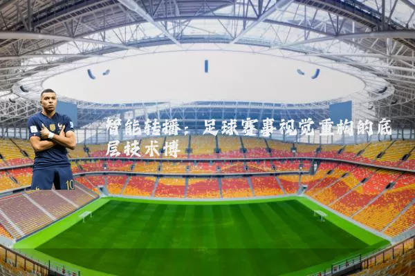 智能转播:足球赛事视觉重构的底层技术博弈