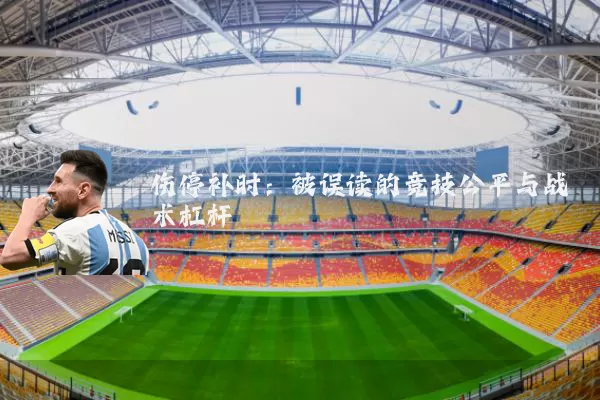伤停补时:被误读的竞技公平与战术杠杆