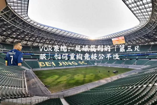 VOR系统:足球裁判的「第三只眼」如何重构竞技公平性