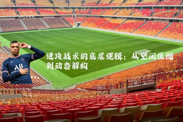 进攻战术的底层逻辑：从空间压缩到动态解构