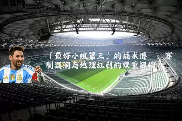 「最好小组第三」的战术博弈:赛制漏洞与地理红利的双重解构