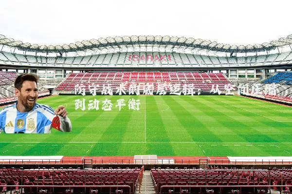 防守战术的底层逻辑:从空间压缩到动态平衡