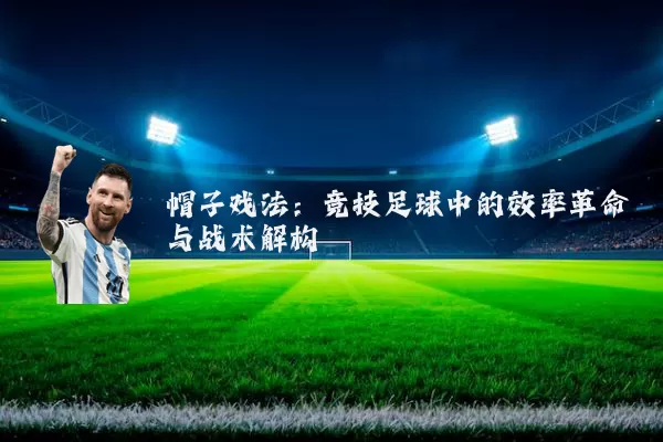 帽子戏法:竞技足球中的效率革命与战术解构