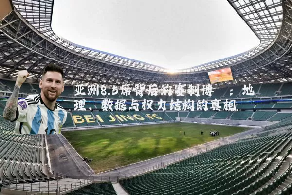 亚洲8.5席背后的赛制博弈：地理、数据与权力结构的真相