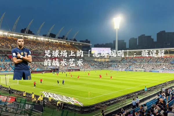 足球场上的「洗牌规则」:被误解的战术艺术