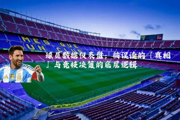 球员数据仪表盘：被误读的「真相」与竞技决策的底层逻辑