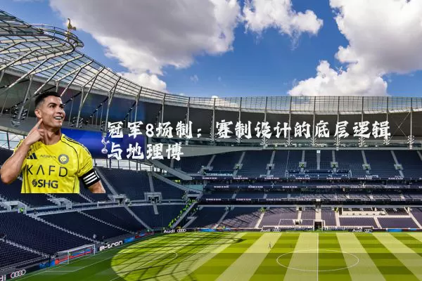 冠军8场制:赛制设计的底层逻辑与地理博弈