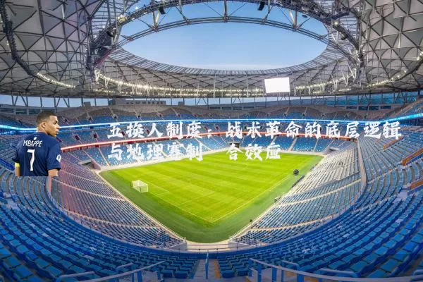 五换人制度：战术革命的底层逻辑与地理赛制耦合效应